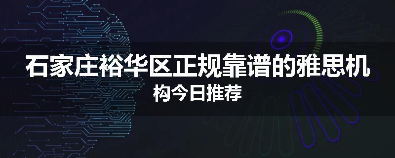 石家庄裕华区正规靠谱的雅思机构今日推荐