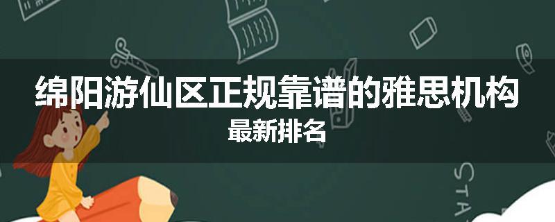 绵阳游仙区正规靠谱的雅思机构最新排名