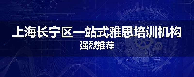 上海长宁区一站式雅思培训机构强烈推荐