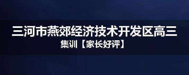 三河市燕郊经济技术开发区高三集训【家长好评】