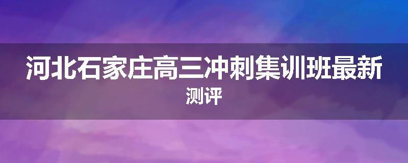 河北石家庄高三冲刺集训班最新测评