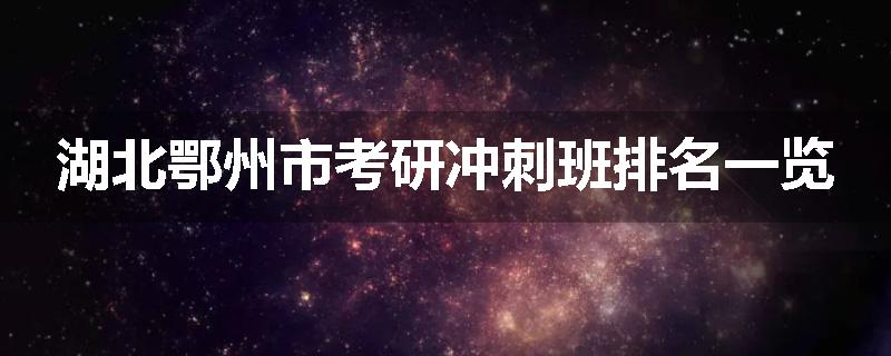 湖北鄂州市考研冲刺班排名一览