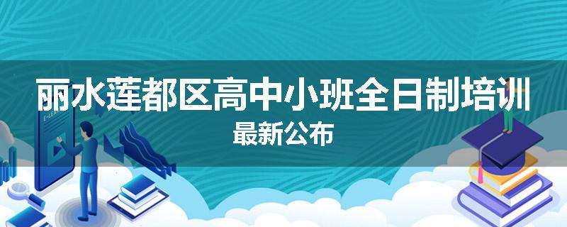 丽水莲都区高中小班全日制培训最新公布