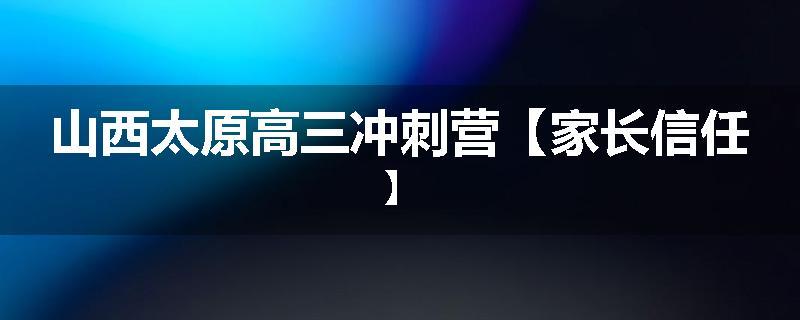 山西太原高三冲刺营【家长信任】