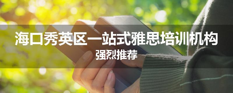 海口秀英区一站式雅思培训机构强烈推荐