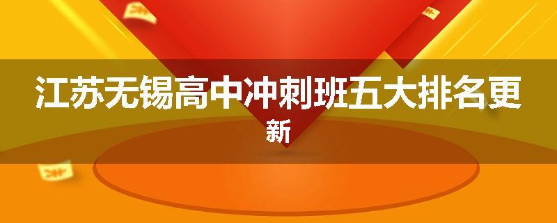 江苏无锡高中冲刺班五大排名更新