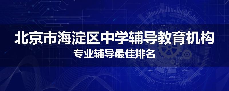 北京市海淀区中学辅导教育机构专业辅导最佳排名