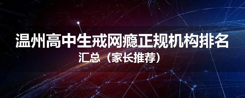 温州高中生戒网瘾正规机构排名汇总（家长推荐）