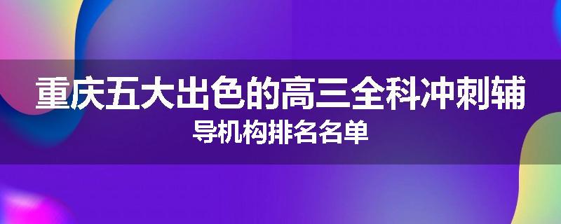 重庆五大出色的高三全科冲刺辅导机构排名名单