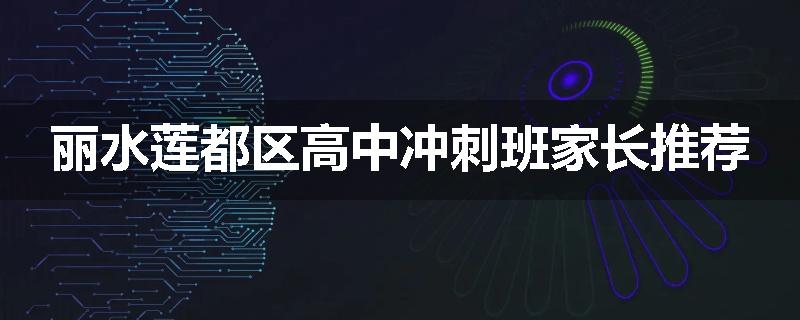 丽水莲都区高中冲刺班家长推荐