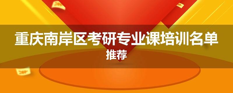 重庆南岸区考研专业课培训名单推荐