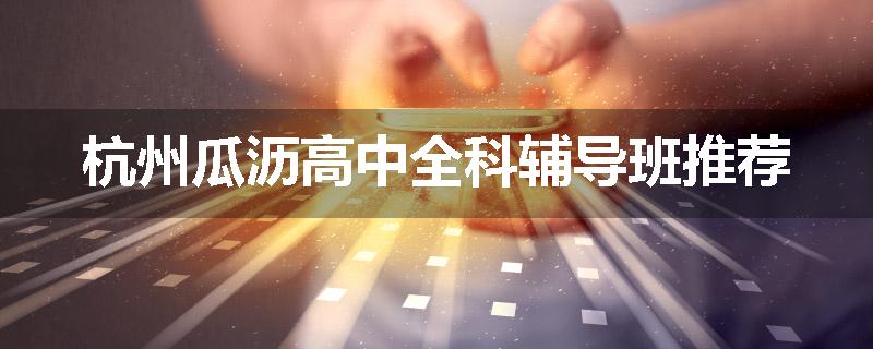 杭州瓜沥高中全科辅导班推荐