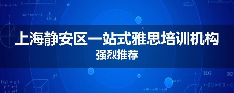 上海静安区一站式雅思培训机构强烈推荐