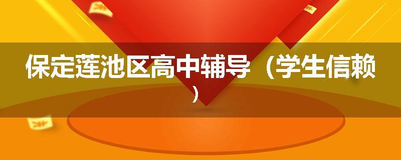 保定莲池区高中辅导（学生信赖）
