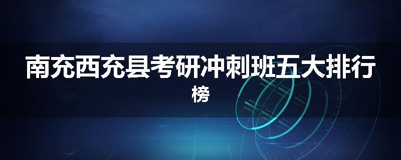 南充西充县考研冲刺班五大排行榜