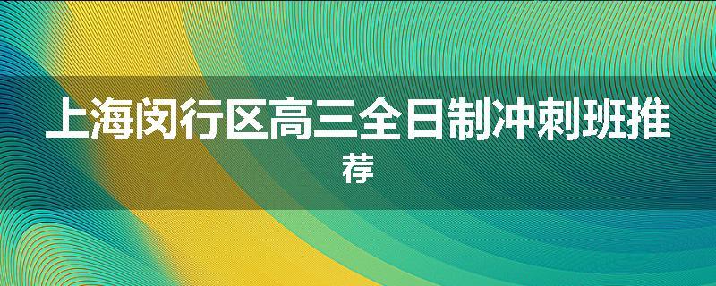 上海闵行区高三全日制冲刺班推荐