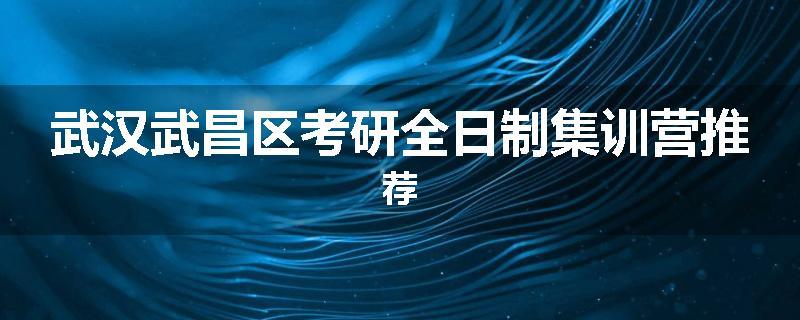 武汉武昌区考研全日制集训营推荐