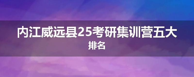 内江威远县25考研集训营五大排名