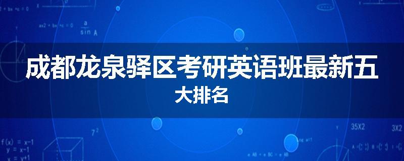 成都龙泉驿区考研英语班最新五大排名