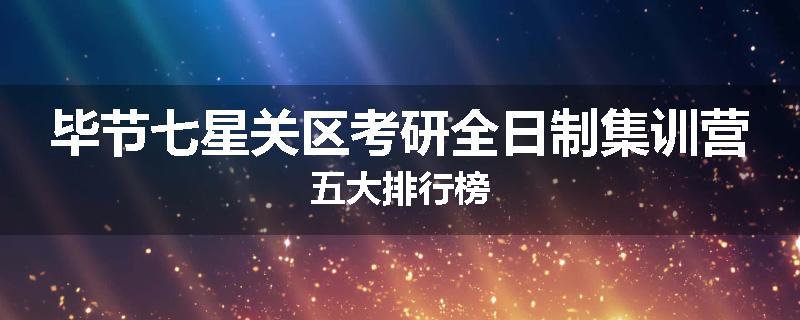 毕节七星关区考研全日制集训营五大排行榜