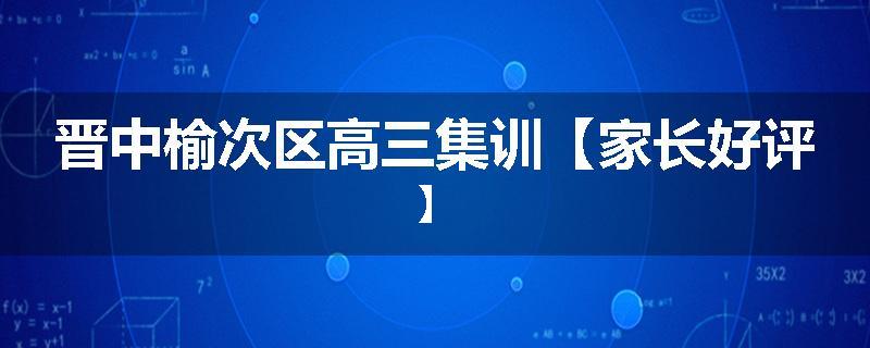 晋中榆次区高三集训【家长好评】