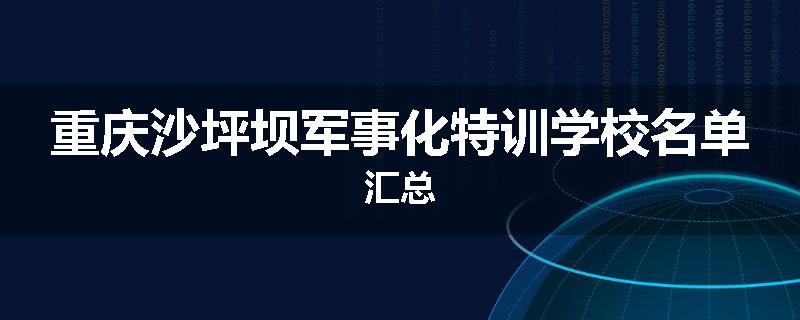 重庆沙坪坝军事化特训学校名单汇总