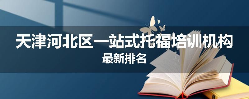 天津河北区一站式托福培训机构最新排名