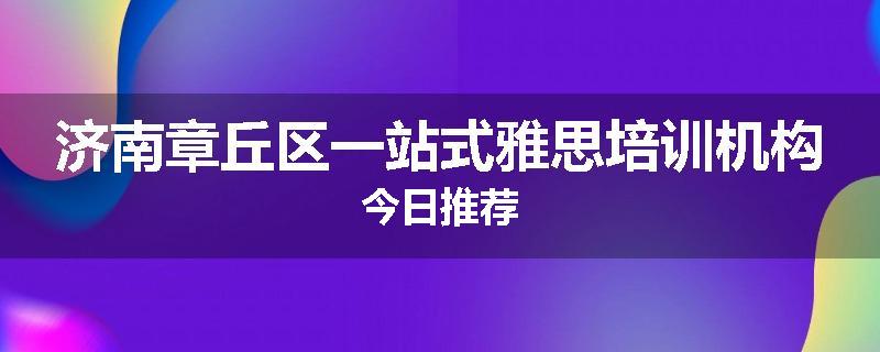 济南章丘区一站式雅思培训机构今日推荐