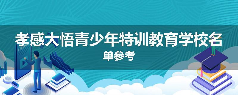 孝感大悟青少年特训教育学校名单参考