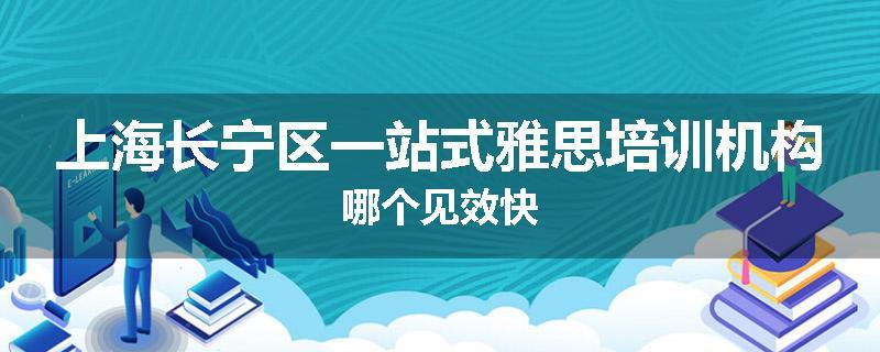 上海长宁区一站式雅思培训机构哪个见效快