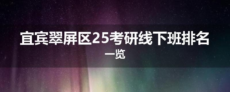 宜宾翠屏区25考研线下班排名一览