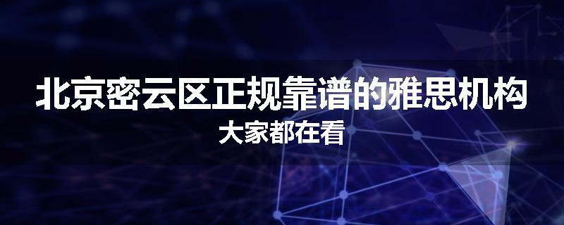 北京密云区正规靠谱的雅思机构大家都在看