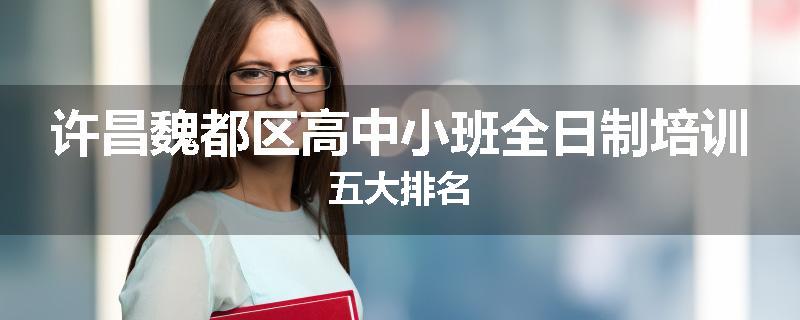 许昌魏都区高中小班全日制培训五大排名