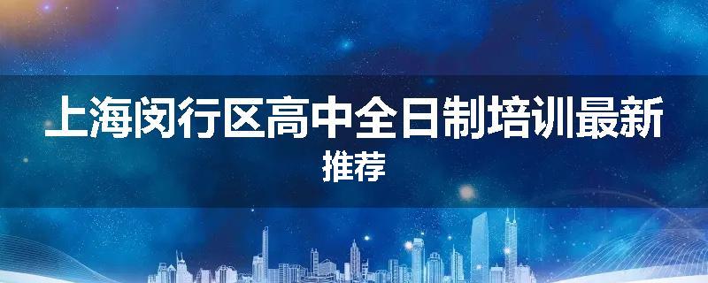 上海闵行区高中全日制培训最新推荐