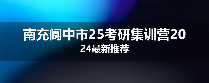南充阆中市25考研集训营2024最新推荐