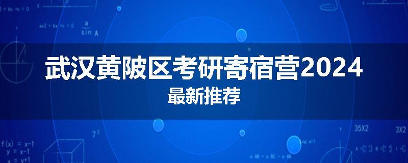 武汉黄陂区考研寄宿营2024最新推荐