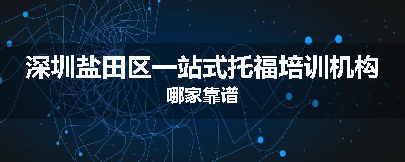 深圳盐田区一站式托福培训机构哪家靠谱