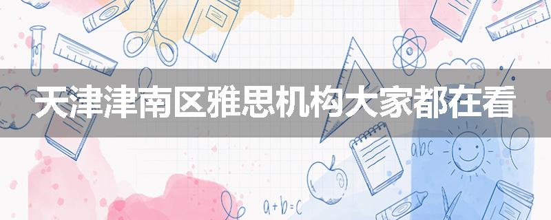 天津津南区雅思机构大家都在看