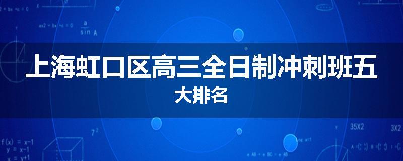 上海虹口区高三全日制冲刺班五大排名