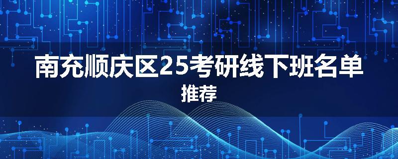 南充顺庆区25考研线下班名单推荐