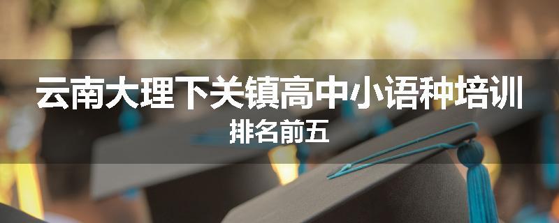 云南大理下关镇高中小语种培训排名前五