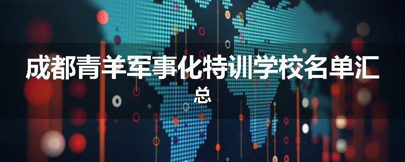 成都青羊军事化特训学校名单汇总