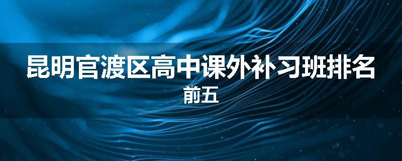 昆明官渡区高中课外补习班排名前五