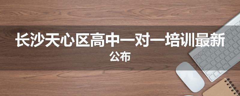 长沙天心区高中一对一培训最新公布