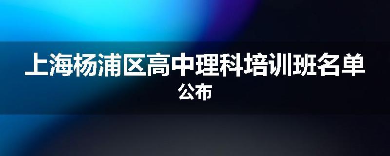 上海杨浦区高中理科培训班名单公布
