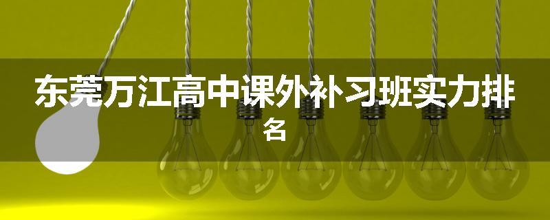东莞万江高中课外补习班实力排名