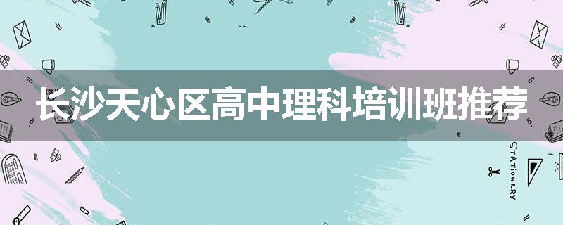 长沙天心区高中理科培训班推荐