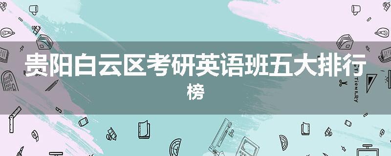 贵阳白云区考研英语班五大排行榜