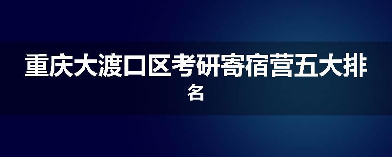 重庆大渡口区考研寄宿营五大排名