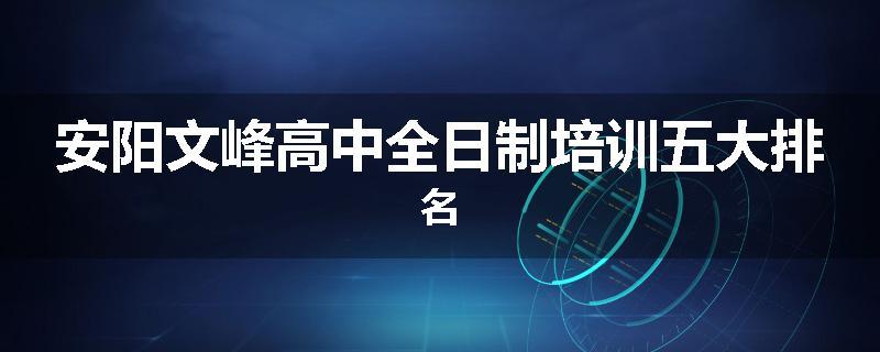 安阳文峰高中全日制培训五大排名